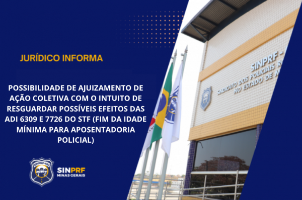 NOTA – POSSIBILIDADE DE AJUIZAMENTO DE AÇÃO COLETIVA COM O INTUITO DE RESGUARDAR POSSÍVEIS EFEITOS DAS ADI 6309 E 7726 DO STF (FIM DA IDADE MÍNIMA PARA APOSENTADORIA POLICIAL)